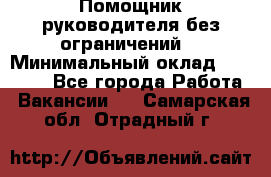 Помощник руководителя(без ограничений) › Минимальный оклад ­ 25 000 - Все города Работа » Вакансии   . Самарская обл.,Отрадный г.